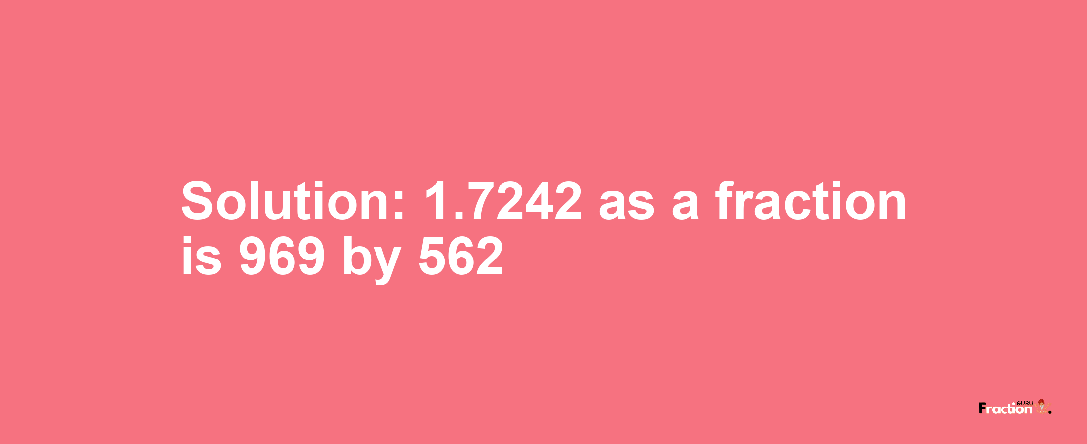 Solution:1.7242 as a fraction is 969/562
